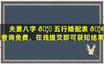 夫妻八字 🦄 五行婚配表 🦢 查询免费，在线提交即可获知结果